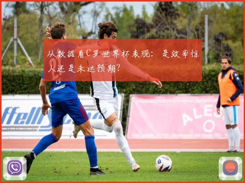 从数据看C罗世界杯表现：是效率惊人还是未达预期？