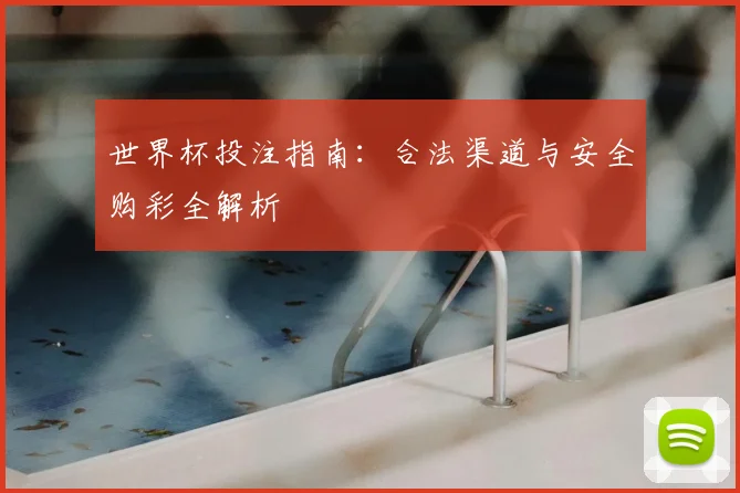 世界杯投注指南:合法渠道与安全购彩全解析