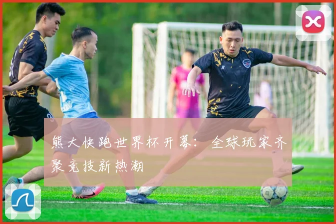 熊大快跑世界杯开幕：全球玩家齐聚竞技新热潮