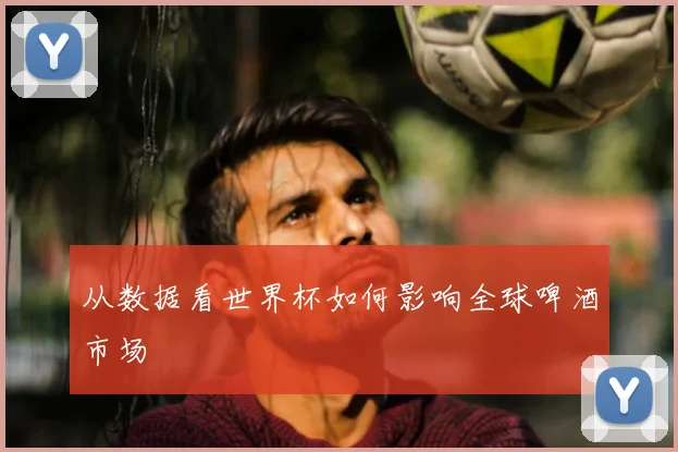 从数据看世界杯如何影响全球啤酒市场