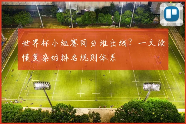 世界杯小组赛同分谁出线?一文读懂复杂的排名规则体系