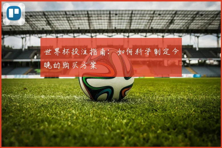 世界杯投注指南:如何科学制定今晚的购买方案