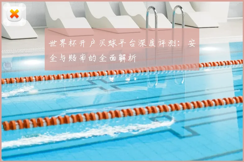 世界杯开户买球平台深度评测：安全与赔率的全面解析