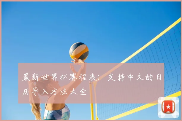 最新世界杯赛程表:支持中文的日历导入方法大全