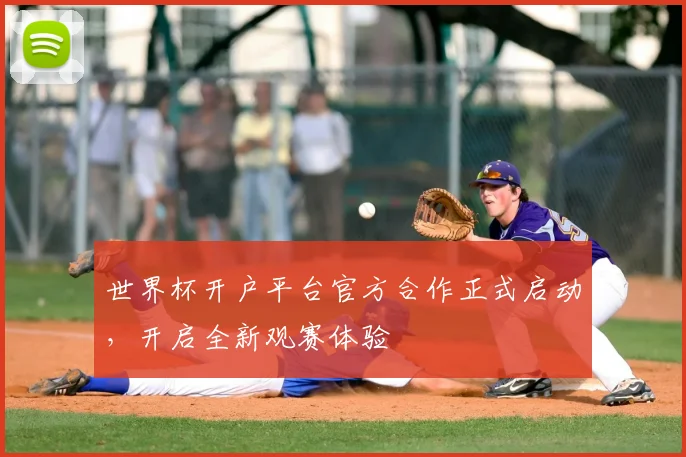 世界杯开户平台官方合作正式启动，开启全新观赛体验