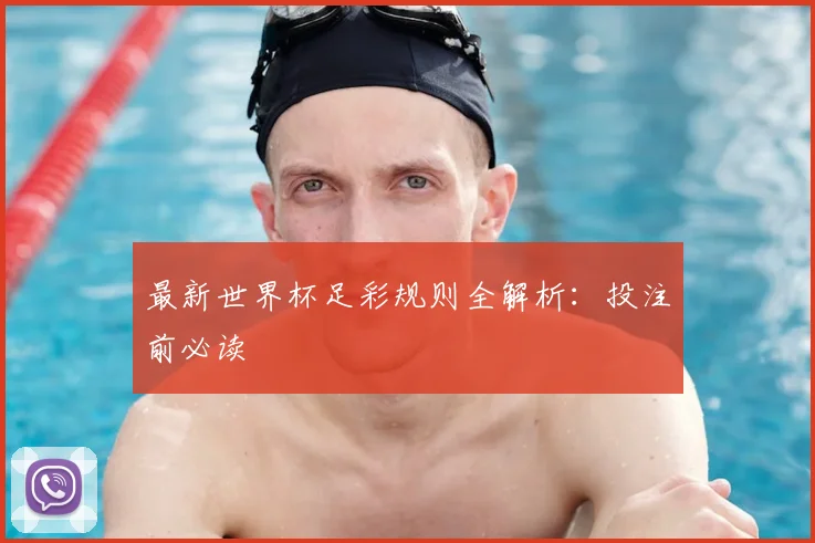 最新世界杯足彩规则全解析:投注前必读