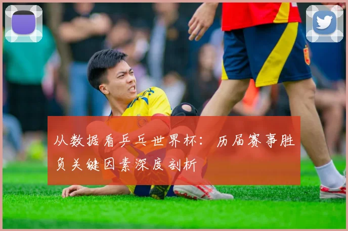 从数据看乒乓世界杯：历届赛事胜负关键因素深度剖析
