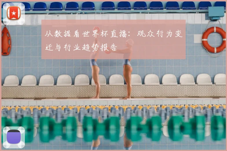 从数据看世界杯直播：观众行为变迁与行业趋势报告