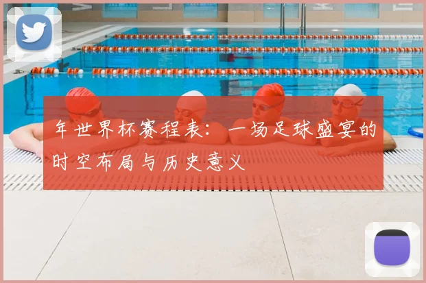 年世界杯赛程表：一场足球盛宴的时空布局与历史意义