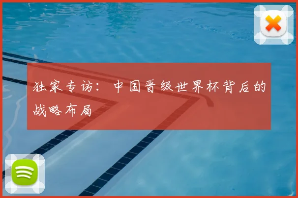 独家专访：中国晋级世界杯背后的战略布局