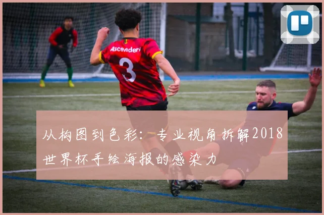 从构图到色彩:专业视角拆解2018世界杯手绘海报的感染力